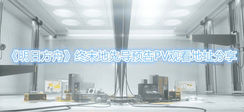 《明日方舟》终末地先导预告PV观看地址分享