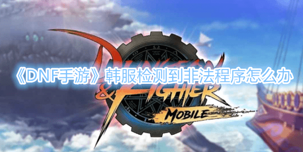 《DNF手遊》韓服非法程序illegal報錯解決辦法