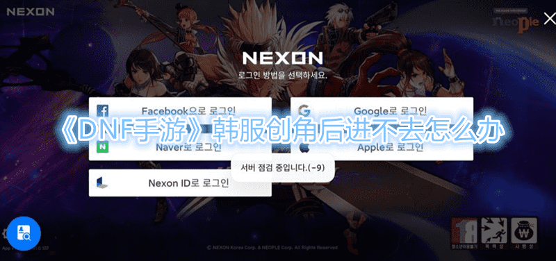 《DNF手遊》韓服創角後進不去怎麽辦