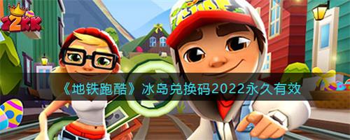 地铁跑酷2022冰岛钥匙兑换码有哪些-9月最新冰岛兑换码大全