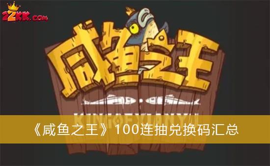 咸鱼之王100连抽兑换码汇总