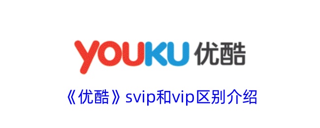 优酷VIP和SVIP会员的区别解析