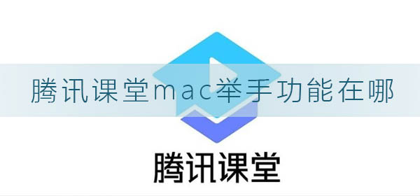 腾讯课堂mac举手功能在哪