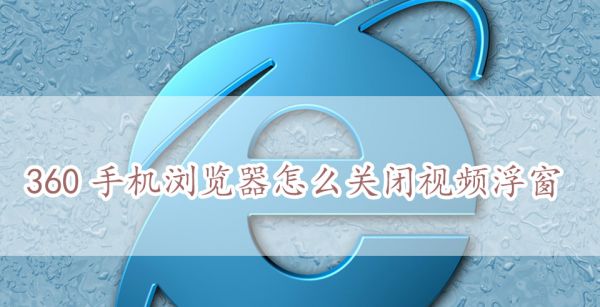 360手機浏覽器怎麽關閉視頻浮窗