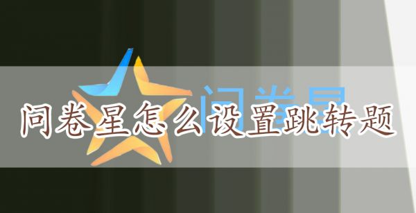 問卷星怎麽設置跳轉題