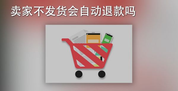 卖家不发货会自动退款吗