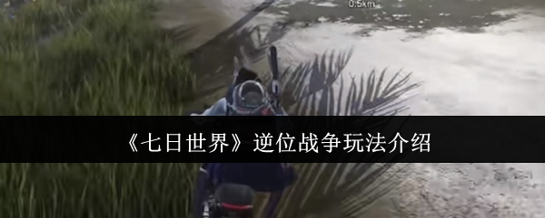《七日世界》逆位战争游戏玩法全面解析