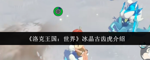 《洛克王国：世界》新标题：冰晶古齿虎详解与特性分析