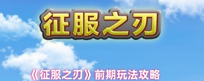 《征服之刃》前期遊戲技巧解析