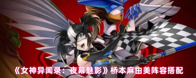 《女神異聞錄：夜幕魅影》橋本麻由美角色組合推薦