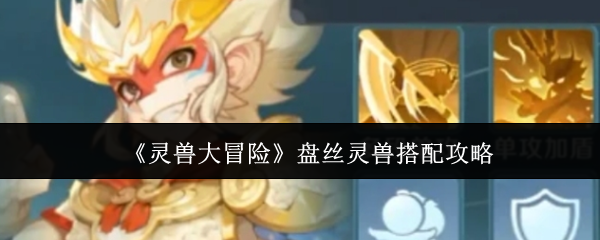《灵兽大冒險》灵兽盘丝最佳组合解析