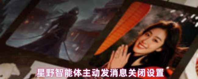 《星野》智能體主動發消息關閉設置的星野技巧解析