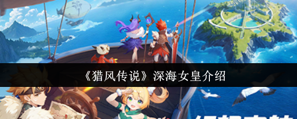 《獵風傳說》深海女皇全面解析與玩法指南