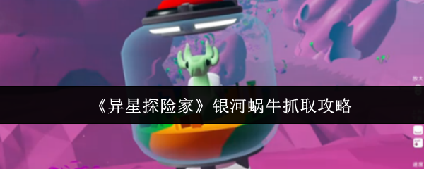 《異星探險家》銀河蝸牛捕捉技巧解析