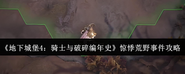 《地下城堡4：骑士与破碎编年史》生存之道：惊悸荒野事件全解析