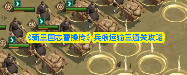 《新三国志曹操传》兵粮运输三通关秘籍解析