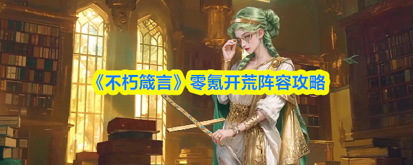 《不朽箴言》零氪玩家的開荒陣容搭配指南