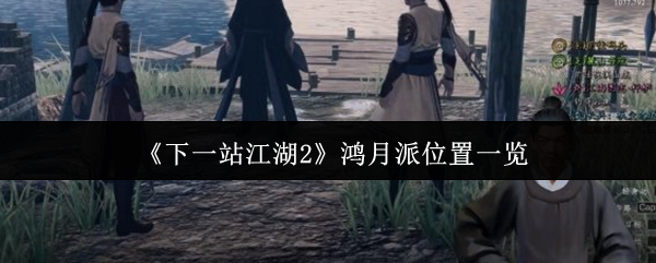《下一站江湖Ⅱ》鸿月派位置全解析