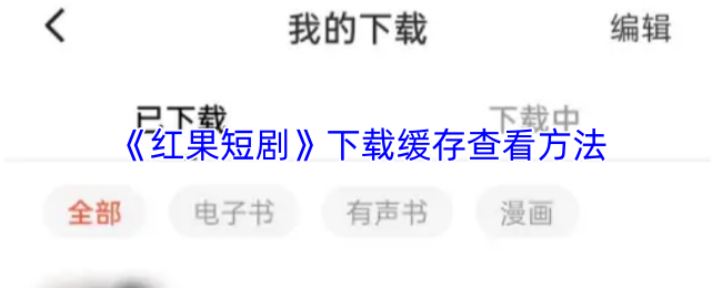 《红果短剧》下载缓存检查指南